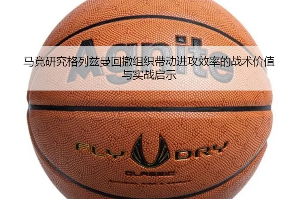 马竞研究格列兹曼回撤组织带动进攻效率的战术价值与实战启示