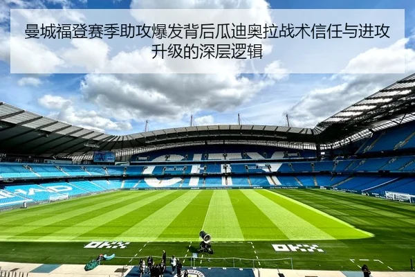 曼城福登赛季助攻爆发背后瓜迪奥拉战术信任与进攻升级的深层逻辑