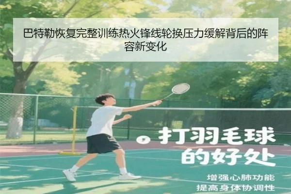 巴特勒恢复完整训练热火锋线轮换压力缓解背后的阵容新变化